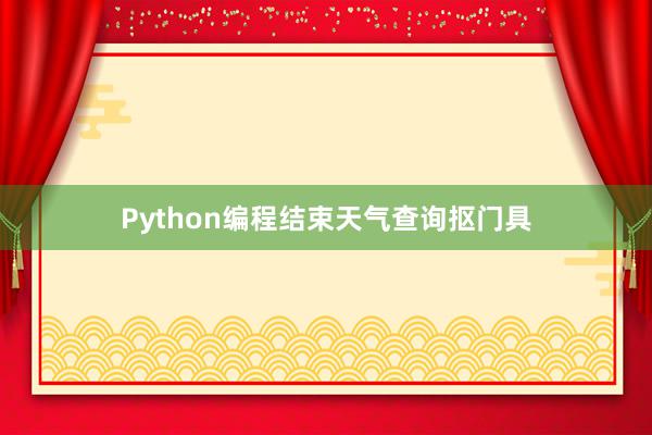 Python编程结束天气查询抠门具