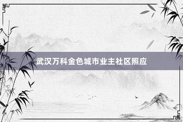 武汉万科金色城市业主社区照应