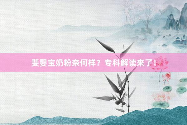 斐婴宝奶粉奈何样？专科解读来了！